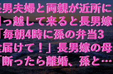 【修羅場】 長男夫婦と両親が近所に引っ越して来ると長男嫁「毎朝4時に孫の弁当3食届けて！」長男嫁の母「断ったら離婚、孫とも会わせない」私「いいですよ！はい、離婚届け！」長男嫁「は？」