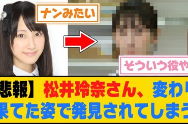 【悲報】松井玲奈さん、変わり果てた姿で発見されてしまう...【5ch/2ch】【なんj/なんg】【反応集】
