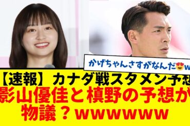 【速報】サッカー日本代表カナダ戦のスタメン予想。影山優佳と槙野が選ぶ予想が物議？wwwww　でもかげちゃんの予想はさすがなんだ😍久保建英、どこで使う問題・・・。