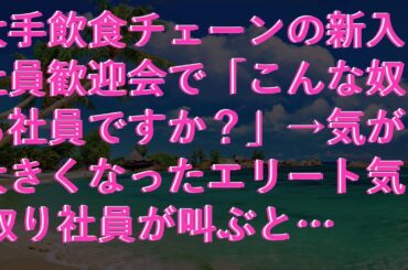 【スカッとする話】 大手飲食チェーンの新入社員歓迎会で「こんな奴も社員ですか？」→気が大きくなったエリート気取り社員が叫ぶと…