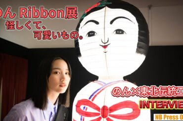 のん×東北伝統工芸「のん Ribbon展 怪しくて、可愛いもの。」インタビュー＆のんによる解説