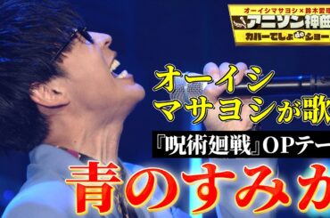 【オーイシマサヨシ×『呪術廻戦』】TVアニメ2期OPテーマ「青のすみか」を神曲カバー！【アニソン神曲カバーでしょdeショー‼】