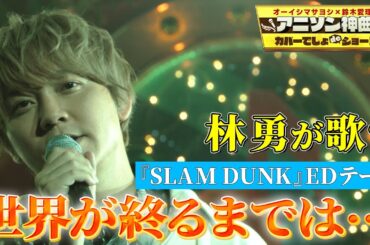 【林勇が『SLAM DUNK』の神曲を熱唱！】WANDS「世界が終るまでは…」をフル尺カバー！【アニソン神曲カバーでしょdeショー‼】