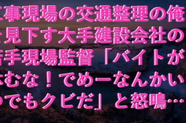 【修羅場】 工事現場の交通整理の俺を見下す大手建設会社の若手現場監督「バイトが休むな！でめーなんかいつでもクビだ」と怒鳴られる→次の瞬間…作業員「全員撤収」監督「え？」