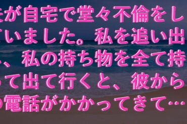 【感動する話】 夫が自宅で堂々不倫をしていました。私を追い出し、私の持ち物を全て持って出て行くと、彼からの電話がかかってきて…。