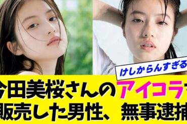 【事件】今田美桜さんのわいせつアイコラ画像を販売した男を逮捕！【いちばんすきな花】【Talk】【なんJ・なんG】【2ch・5ch】