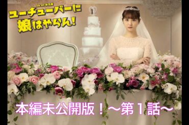 【本編未公開版！】「ユーチューバーに娘はやらん！」第1話　主演：佐々木希　毎週月曜よる11時6分放送中！