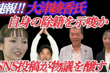 【速報】大津綾香氏、自身の除籍を示唆か？SNS投稿が物議を醸す！