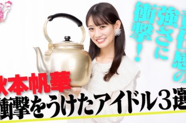 秋本帆華「衝撃をうけたアイドル３選」責任感の強さに衝撃！