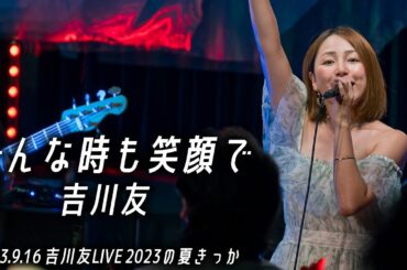どんな時も笑顔で／吉川友@吉川友LIVE 2023の夏きっか 2023.9.16