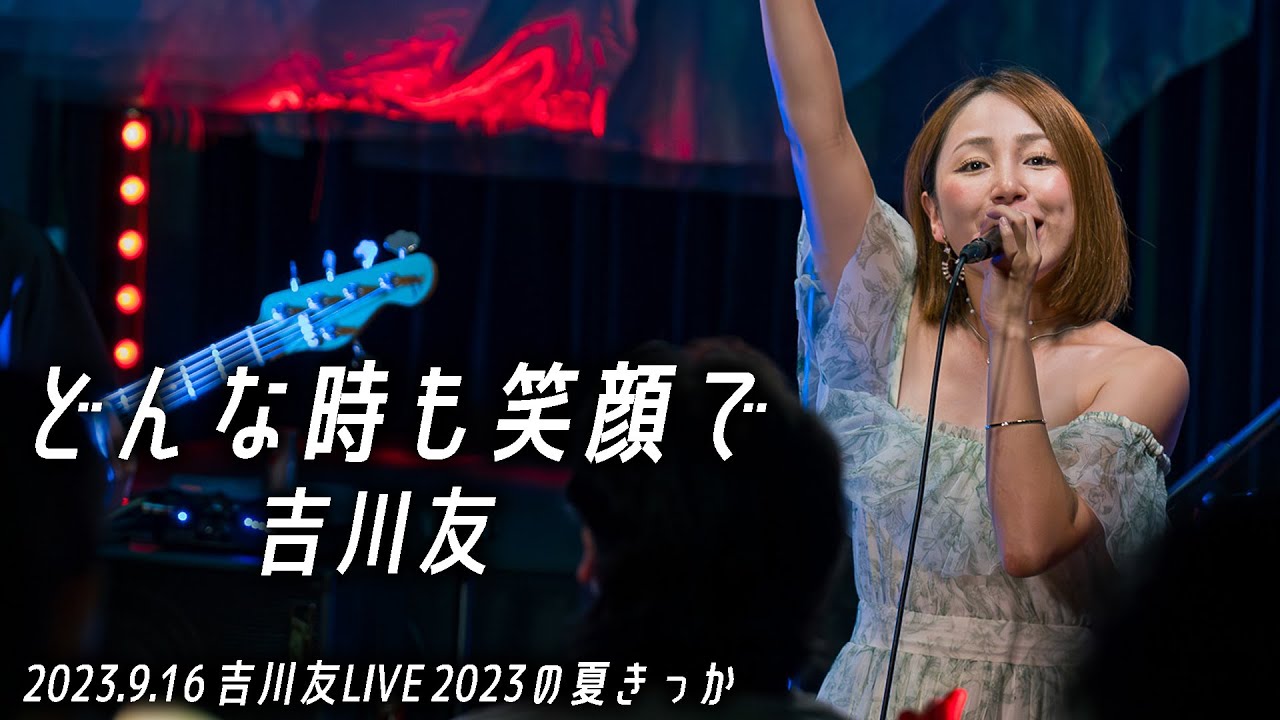 どんな時も笑顔で/吉川友@吉川友LIVE 2023の夏きっか 2023.9.16 どんな時も笑顔で/吉川友@吉川友LIVE 2023の夏きっか 2023.9.16