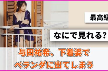 与田祐希、下着姿でベランダに出てしまうｗｗｗｗｗ【坂道オタ反応集】【乃木坂46 2chまとめ】#与田祐希 #よだちゃん#遠藤さくら