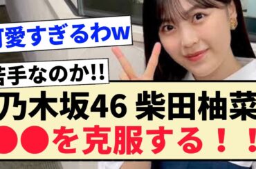 【乃木坂46】柴田柚菜､苦手だった〇〇を克服する!!【4期生】