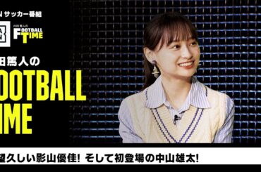 待望久しい影山優佳と初登場の中山雄太｜内田篤人のFOOTBALL TIME #157｜未公開シーン｜2023