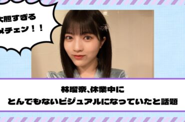 大胆すぎるイメチェン！林瑠奈、休業期間中とんでもないビジュアルになっていたと話題【乃木坂46】