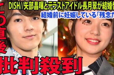 DISH//矢部昌暉と元ラストアイドル長月翠が結婚発表に批判殺到‼️許せない🔥 結婚前に妊娠している「残念だwww」