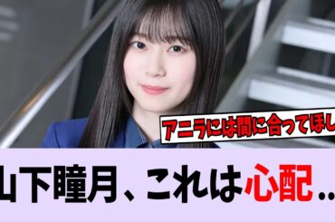 【悲報】山下瞳月、これは心配・・・