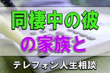 [テレフォン人生相談/TEL人生相談] 同棲中の彼の家族と価値観が合わず悩む30才女性!ドリアン助川＆塩谷崇之!