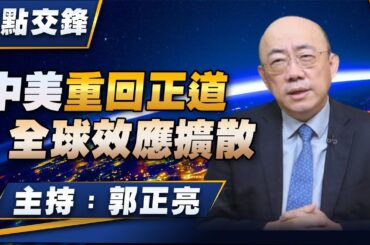 '23.11.20【觀點│亮點交鋒】EP74 中美重回正道  全球效應擴散