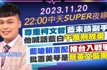 【中天SUPER夜線】尊重柯文哲"藍未談副手"他喊話藍白"千萬別放棄"藍嗆賴蕭配"推台入戰爭"批蕭美琴是"蔡英文監軍"20231120 @CtiNews