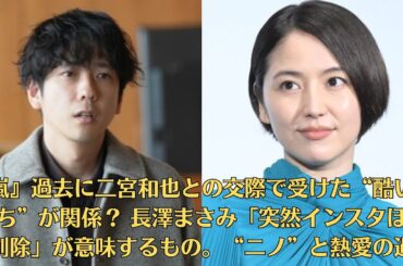『嵐』過去に二宮和也との交際で受けた“酷い仕打ち”が関係？ 長澤まさみ「突然インスタほぼ全削除」が意味するもの。“ニノ”と熱愛の過去