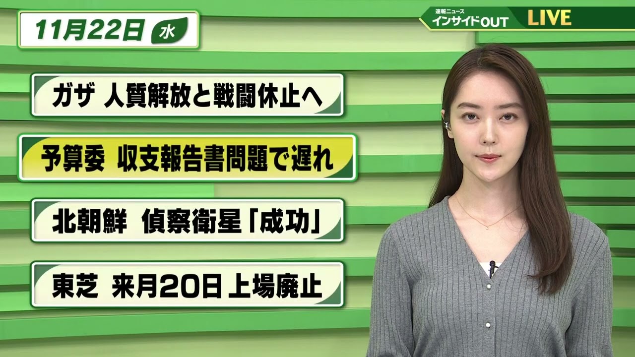【今日のニュース 11月22日】「ガザ　人質解放と戦闘休止へ」「予算委　収支報告書問題で遅れ」「北朝鮮　偵察衛星『成功』」「東芝 来月20日 上場廃止」