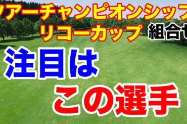 【女子ゴルフ最終戦】JLPGAツアーチャンピオンシップリコーカップ組合せ