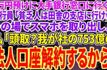 【スカッと総集編】大手銀行本店の窓口に3万預けに行くと新人高学歴の銀行員「貧乏人は田舎の支店に行けよw」と見下された。その場でスマホを取り出し、私「頭取？我が社753億の法人口座解約するわ」「え
