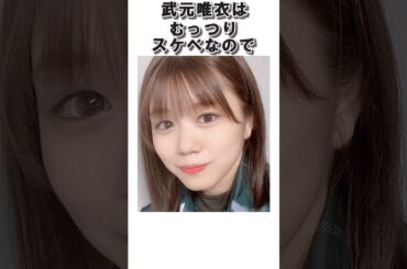 武元唯衣はむっつりス〇ベなので#櫻坂46　#武元唯衣　#2ch #shorts