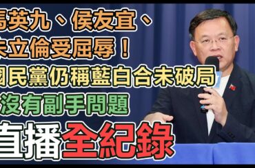 【直播完整版】馬英九、侯友宜、朱立倫受屈辱！國民黨仍稱藍白合未破局、沒有副手問題