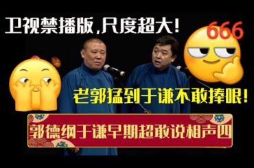 卫视禁播版，尺度超大！老郭猛到于谦不敢捧哏！带你一次性看完郭德纲于谦早期超敢说相声四！| 德云社相声大全 | #郭德纲 #于谦 #岳云鹏 #孙越 #张鹤伦 #郎鹤炎 #高峰 大收录，助眠相声