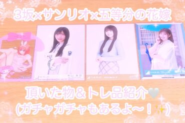 ❥❥❥ 3坂×サンリオ×五等分の花嫁 頂いた物&トレ品紹介 。