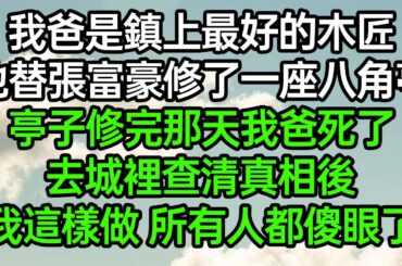 我爸是鎮上最好的木匠，他替張富豪修了一座八角亭，亭子修完那天我爸死了，去城裡查清真相後，我這樣做所有人傻眼了#深夜淺讀 #為人處世 #生活經驗 #情感故事