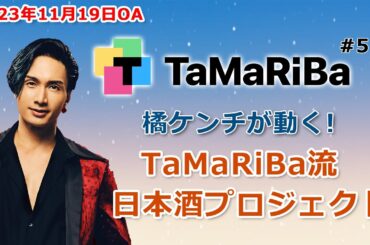 TaMaRiBa#51「橘ケンチが動く！TaMaRiBa流日本酒プロジェクト」