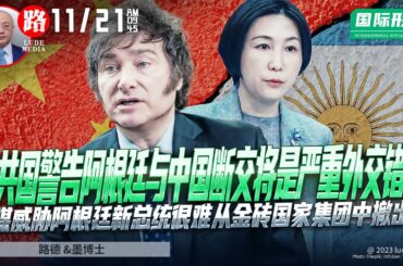 【路德社国际形势】中共国警告阿根廷同中国断绝关系将是严重外交错误；俄媒体威胁新阿根廷总统很难从金砖国家集团中撤出；11/21/2023【路德/墨博士】