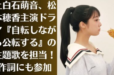 上白石萌音、松本穂香主演ドラマ『自転しながら公転する』の主題歌を担当！　作詞にも参加