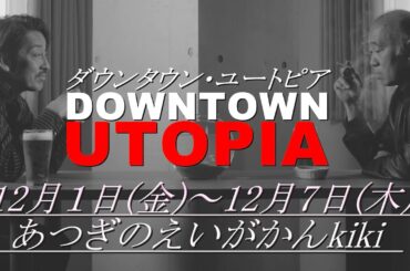 映画『ダウンタウン・ユートピア 』12月1日(金)公開【あつぎのえいがかんkiki 】
