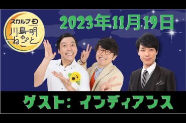 11月19日（日）スカルプD presents 川島明のねごと - 出演者 :川島明 / 向清太朗（天津）　ゲスト：インディアンス