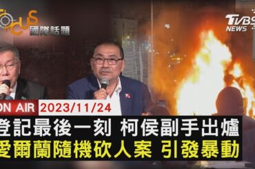 登記最後一刻 柯侯副手出爐 愛爾蘭隨機砍人案 引發暴動【1124 FOCUS國際話題LIVE】