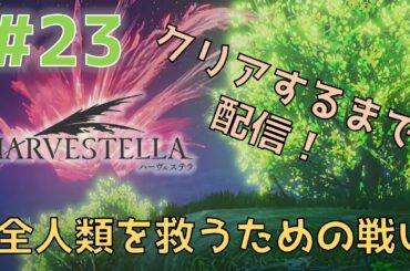 全人類を救うため最後の戦いに挑む〜クリアまで配信〜【ハーヴェステラ実況プレイ】#23