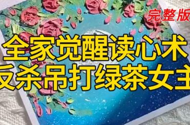 《全家觉醒读心术反杀吊打绿茶女主》完整版