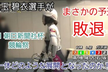 【競輪】児玉 碧衣選手がまさかの予選敗退！？一体何が起こったのか！？