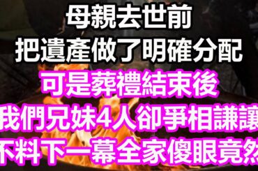 母親去世前，把遺產做了明確分配，可是葬禮結束後，我們兄妹4人卻爭相謙讓，不料下一幕全家傻眼，竟然...#淺談人生#為人處世#生活經驗#情感故事#養老#退休#花開富貴#深夜淺讀#幸福人生#中老年頻道