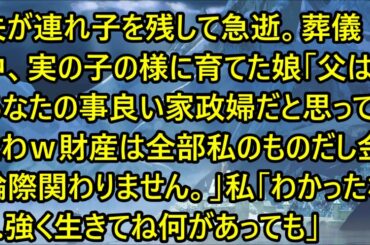 【スカッとする話】夫が連れ子を残して急逝。葬儀中、実の子の様に育てた娘「父はあなたの事良い家政婦だと思ってたわｗ財産は全部私のものだし金輪際関わりません。」私「わかったわ…強く生きてね何があっても」