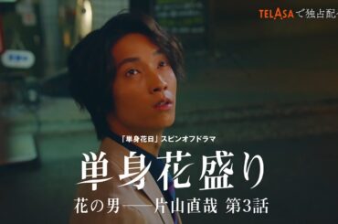 【単身花日】スピンオフドラマ「単身花盛り 花の男――片山直哉」第3話 TELASAで独占配信中！（PR15秒）