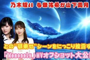 乃木坂46 与田祐希が山下美月との“顎乗せ”シーンをにっこり披露する「Monopoly」MVオフショット大公開