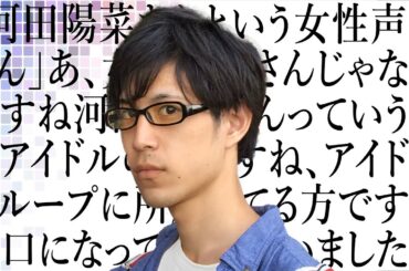 河田陽菜さんっていうのは女性声優さんではなくて…（オタク特有の早口）