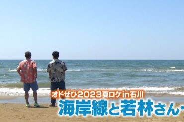 オドぜひ2023夏のおもてなし旅～石川編①～ 海岸線と若林さん…(オードリーさん、ぜひ会ってほしい人がいるんです。)