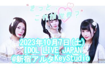 きっと、これが世界？2023年10月7日土 IDOL LIVE JAPAN@新宿アルタKeyStudio