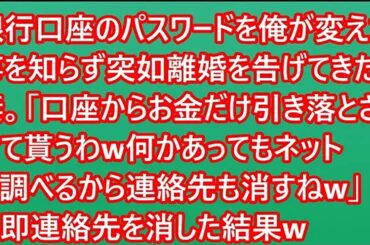 【スカッと】銀行口座のパスワードを俺が変えた事を知らず突如離婚を告げてきた妻。「口座からお金だけ引き落とさせて貰うわw何かあってもネットで調べるから連絡先も消すねw」→即連絡先を消した結果w